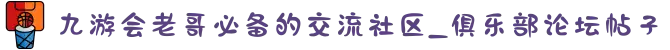 九游会老哥必备的交流社区_俱乐部论坛帖子